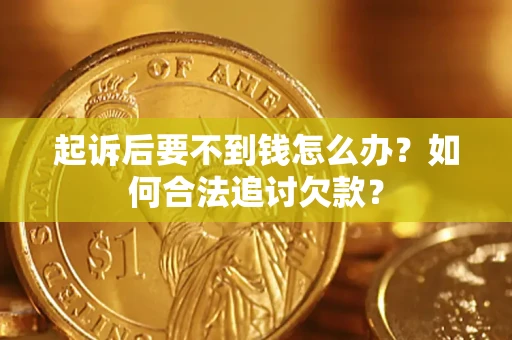 济南起诉后要不到钱怎么办？如何合法追讨欠款？