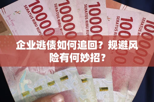 济南企业逃债如何追回？规避风险有何妙招？