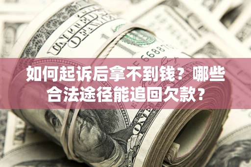济南如何起诉后拿不到钱？哪些合法途径能追回欠款？