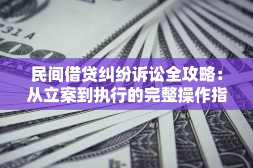 济南民间借贷纠纷诉讼全攻略：从立案到执行的完整操作指南