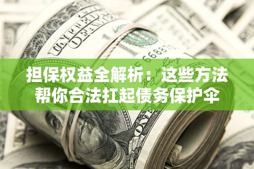 济南担保权益全解析：这些方法帮你合法扛起债务保护伞