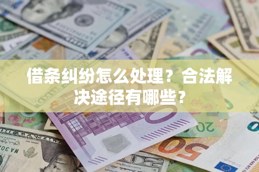 济南借条纠纷怎么处理？合法解决途径有哪些？