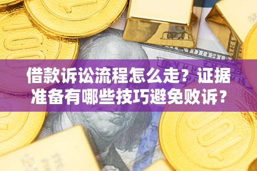 济南借款诉讼流程怎么走？证据准备有哪些技巧避免败诉？