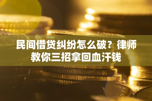 济南民间借贷纠纷怎么破？律师教你三招拿回血汗钱