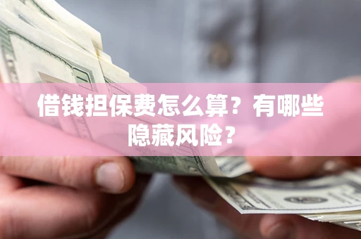 济南借钱担保费怎么算？有哪些隐藏风险？