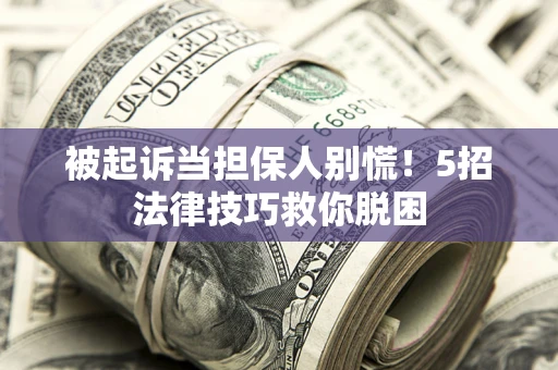 济南被起诉当担保人别慌！5招法律技巧救你脱困