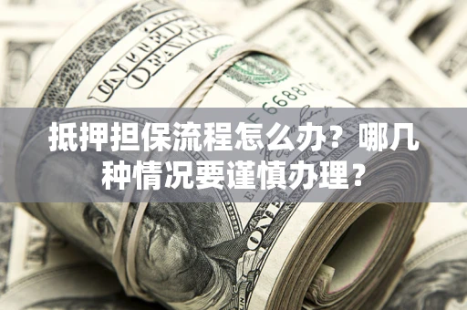 济南抵押担保流程怎么办？哪几种情况要谨慎办理？