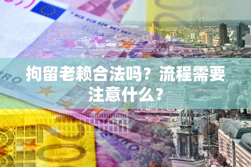 济南拘留老赖合法吗？流程需要注意什么？
