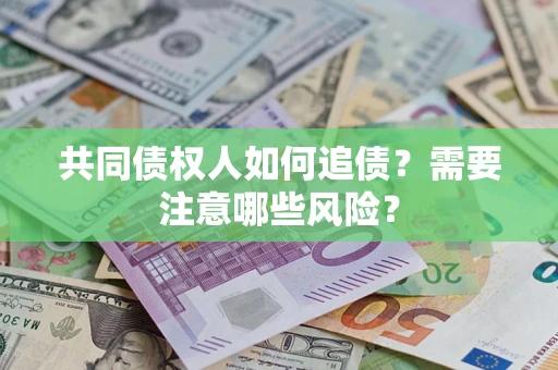 济南共同债权人如何追债？需要注意哪些风险？