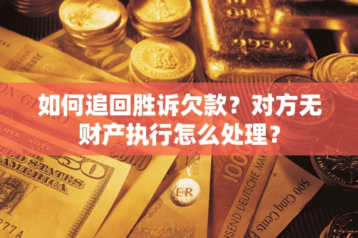 济南如何追回胜诉欠款？对方无财产执行怎么处理？