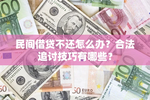 济南民间借贷不还怎么办？合法追讨技巧有哪些？