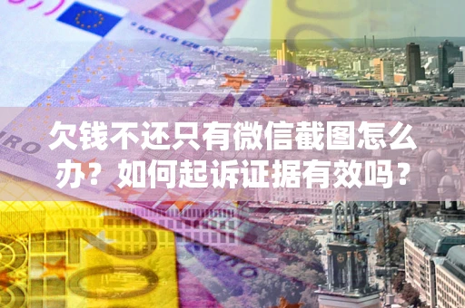 济南欠钱不还只有微信截图怎么办？如何起诉证据有效吗？