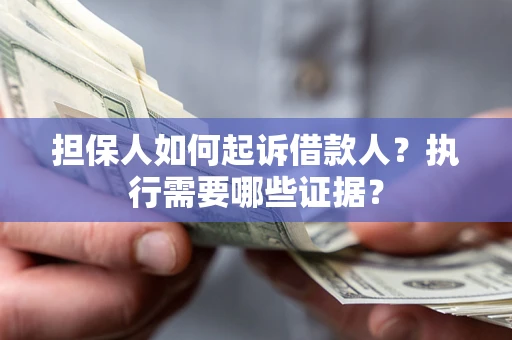 济南担保人如何起诉借款人？执行需要哪些证据？