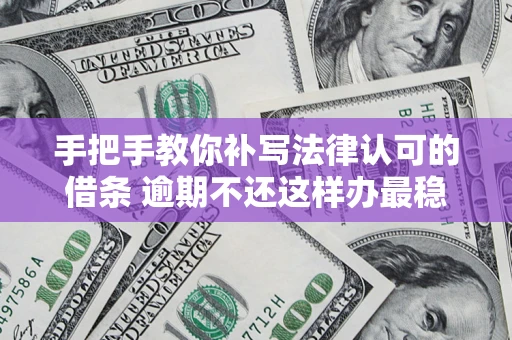 济南手把手教你补写法律认可的借条 逾期不还这样办最稳妥