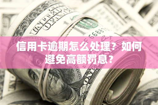 济南信用卡逾期怎么处理？如何避免高额罚息？