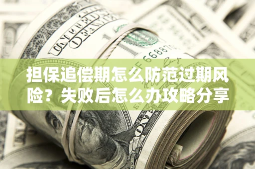 济南担保追偿期怎么防范过期风险？失败后怎么办攻略分享