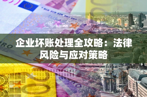 济南企业坏账处理全攻略：法律风险与应对策略