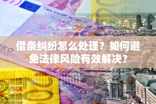济南借条纠纷怎么处理？如何避免法律风险有效解决？