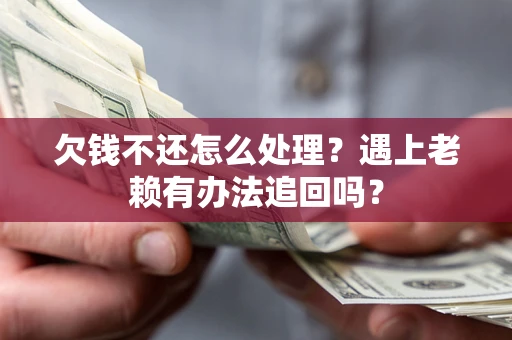 济南欠钱不还怎么处理？遇上老赖有办法追回吗？
