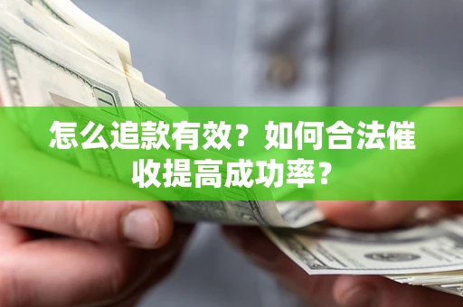 济南怎么追款有效？如何合法催收提高成功率？