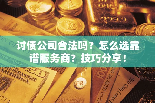 济南讨债公司合法吗？怎么选靠谱服务商？技巧分享！