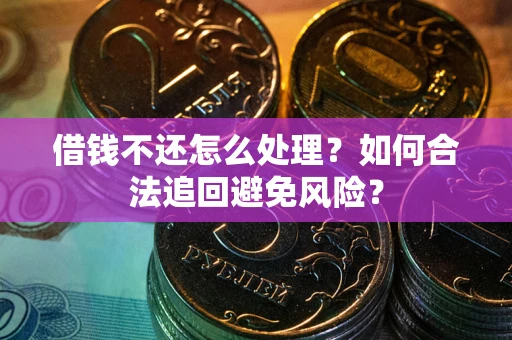 济南借钱不还怎么处理？如何合法追回避免风险？