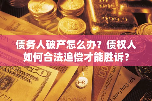 济南债务人破产怎么办？债权人如何合法追偿才能胜诉？