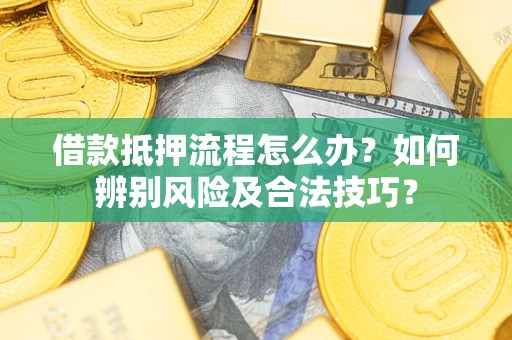 济南借款抵押流程怎么办？如何辨别风险及合法技巧？
