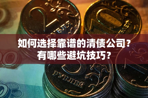 济南如何选择靠谱的清债公司？有哪些避坑技巧？