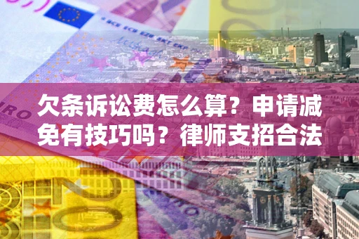 济南欠条诉讼费怎么算？申请减免有技巧吗？律师支招合法省钱