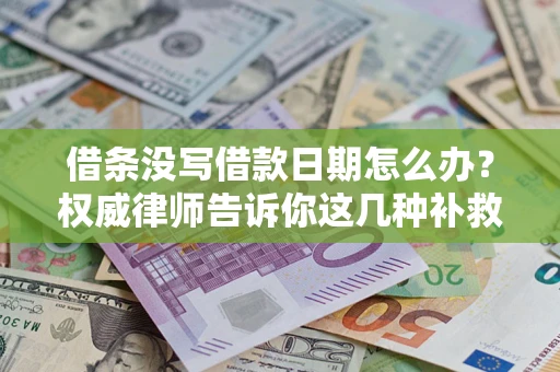 济南借条没写借款日期怎么办？权威律师告诉你这几种补救方法！