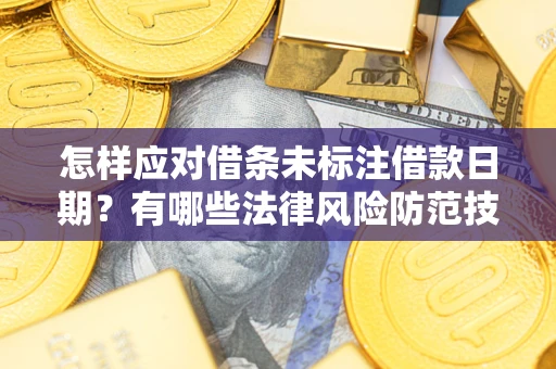 济南怎样应对借条未标注借款日期？有哪些法律风险防范技巧？