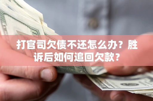 济南打官司欠债不还怎么办？胜诉后如何追回欠款？