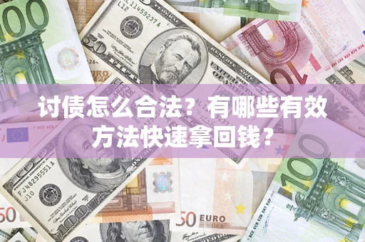 济南讨债怎么合法？有哪些有效方法快速拿回钱？