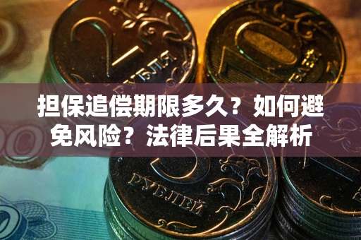 济南担保追偿期限多久？如何避免风险？法律后果全解析