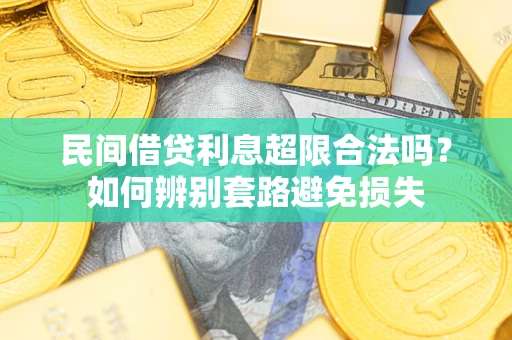 济南民间借贷利息超限合法吗？如何辨别套路避免损失