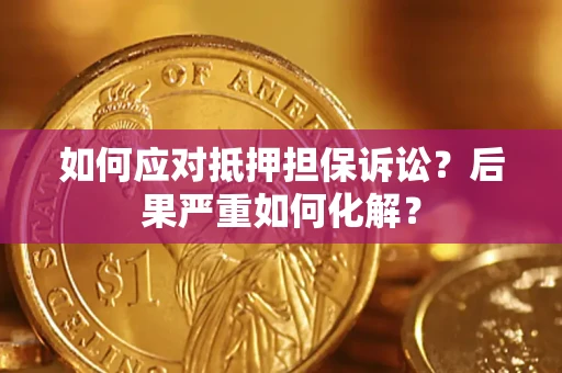 济南如何应对抵押担保诉讼？后果严重如何化解？