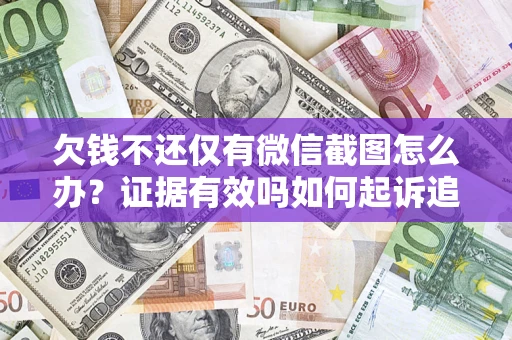 济南欠钱不还仅有微信截图怎么办？证据有效吗如何起诉追回欠款？