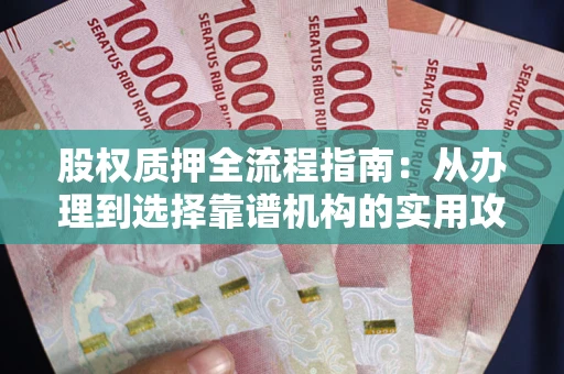 济南股权质押全流程指南：从办理到选择靠谱机构的实用攻略