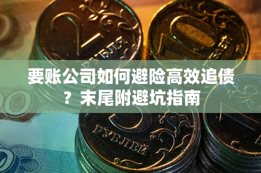 济南要账公司如何避险高效追债？末尾附避坑指南
