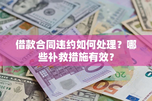 济南借款合同违约如何处理？哪些补救措施有效？