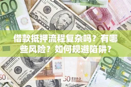 济南借款抵押流程复杂吗？有哪些风险？如何规避陷阱？