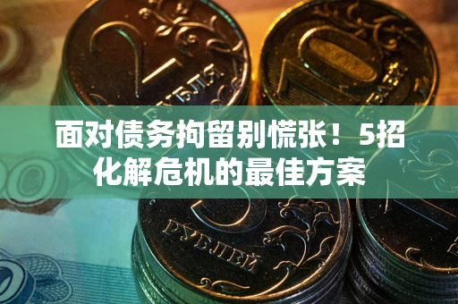 济南面对债务拘留别慌张！5招化解危机的最佳方案