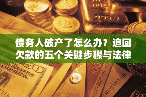 济南债务人破产了怎么办？追回欠款的五个关键步骤与法律策略