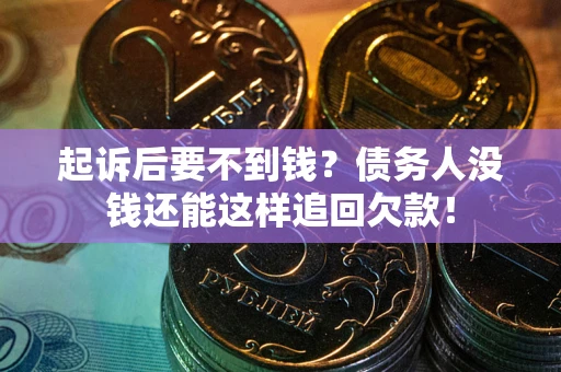 济南起诉后要不到钱？债务人没钱还能这样追回欠款！