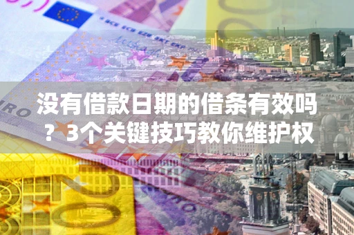 济南没有借款日期的借条有效吗？3个关键技巧教你维护权益