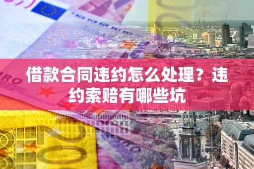 济南借款合同违约怎么处理？违约索赔有哪些坑