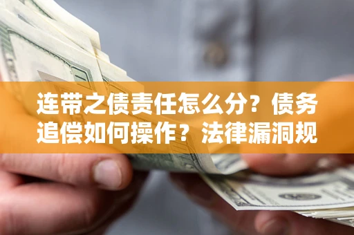 济南连带之债责任怎么分？债务追偿如何操作？法律漏洞规避指南