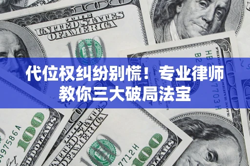 济南代位权纠纷别慌！专业律师教你三大破局法宝