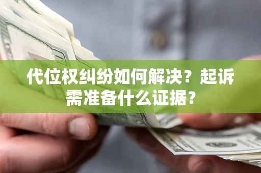 济南代位权纠纷如何解决？起诉需准备什么证据？